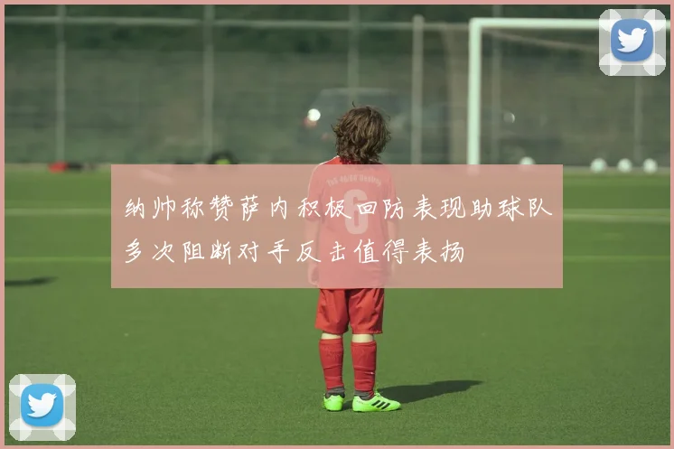 纳帅称赞萨内积极回防表现助球队多次阻断对手反击值得表扬