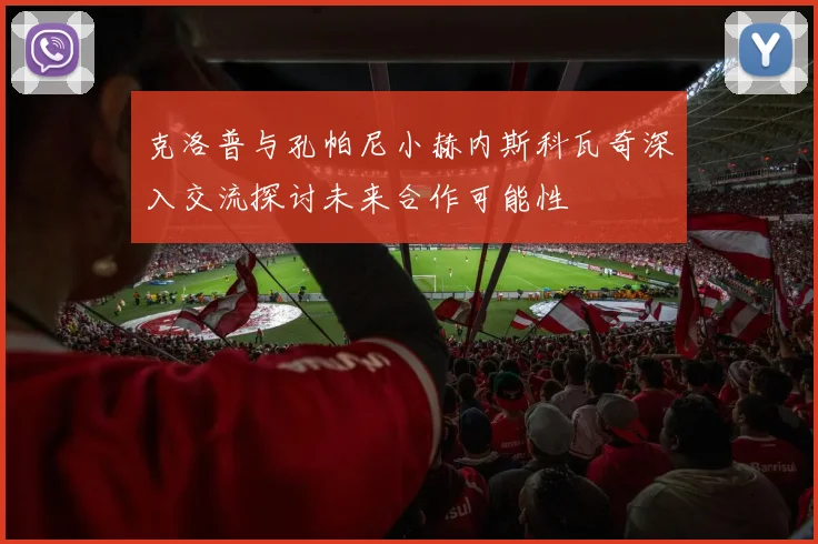 克洛普与孔帕尼小赫内斯科瓦奇深入交流探讨未来合作可能性