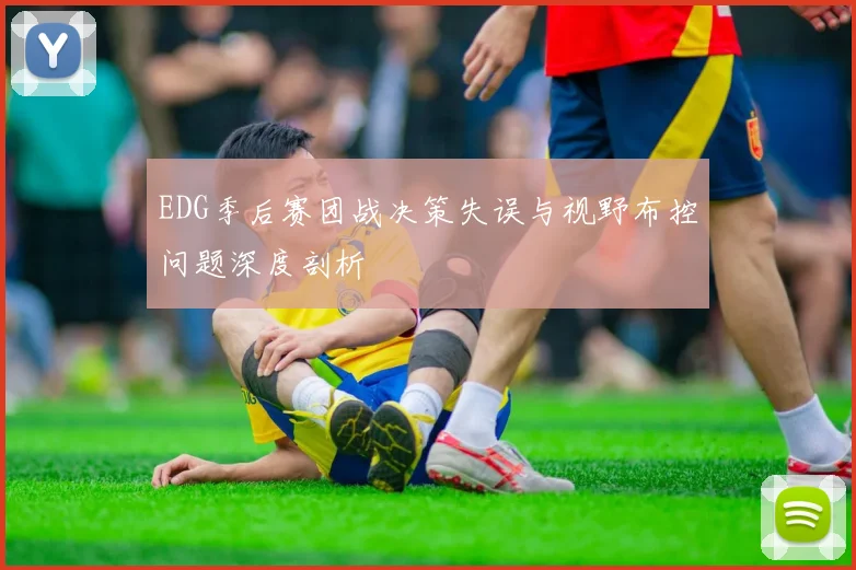 EDG季后赛团战决策失误与视野布控问题深度剖析