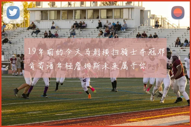 19年前的今天马刺横扫骑士夺冠邓肯寄语年轻詹姆斯未来属于你